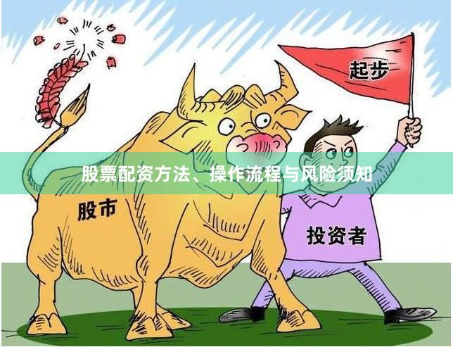 股票配资方法、操作流程与风险须知