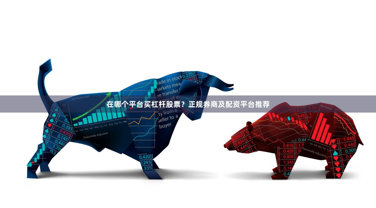 在哪个平台买杠杆股票？正规券商及配资平台推荐