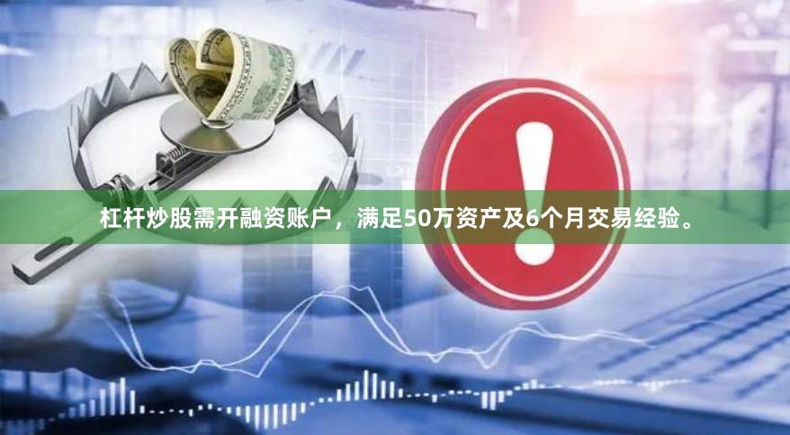 杠杆炒股需开融资账户,满足50万资产及6个月交易经验。