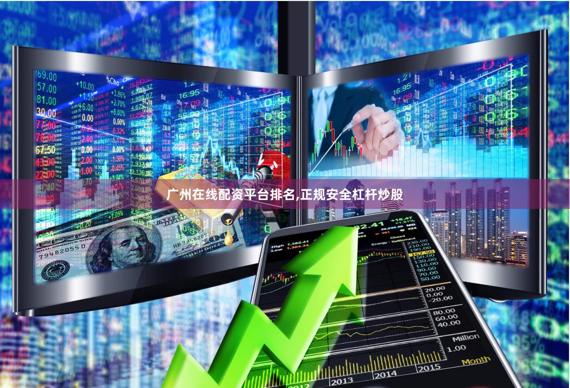广州在线配资平台排名,正规安全杠杆炒股