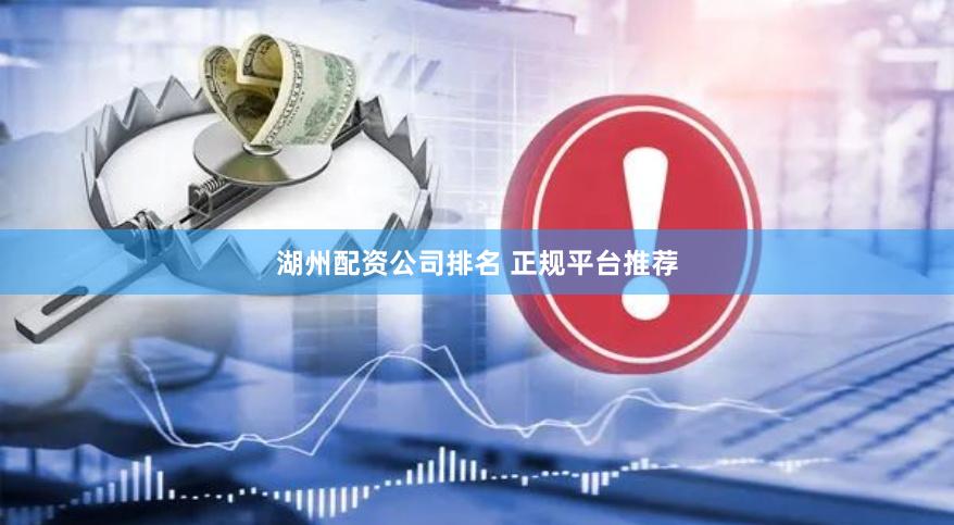 湖州配资公司排名 正规平台推荐
