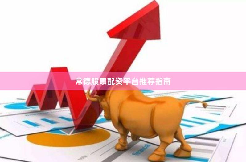 常德股票配资平台推荐指南