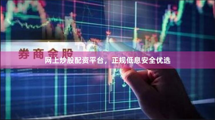 网上炒股配资平台，正规低息安全优选