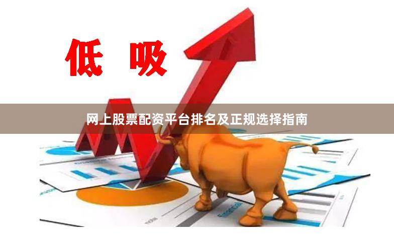 网上股票配资平台排名及正规选择指南