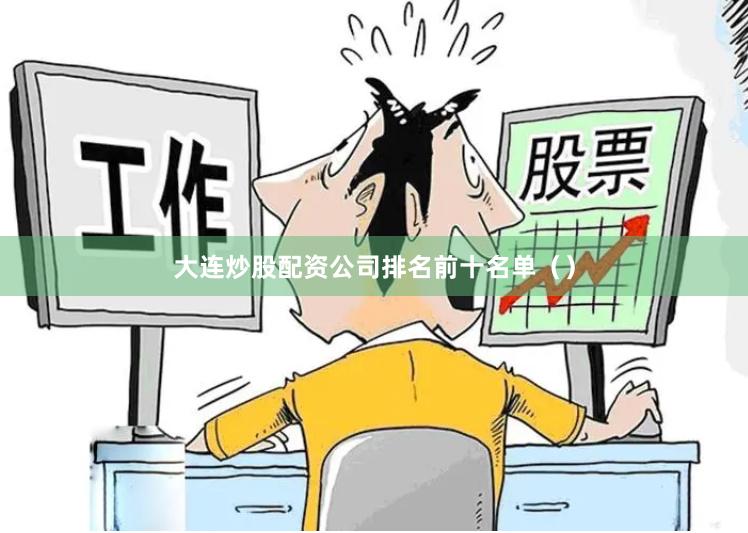 大连炒股配资公司排名前十名单（）