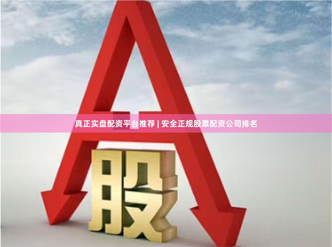 真正实盘配资平台推荐 | 安全正规股票配资公司排名