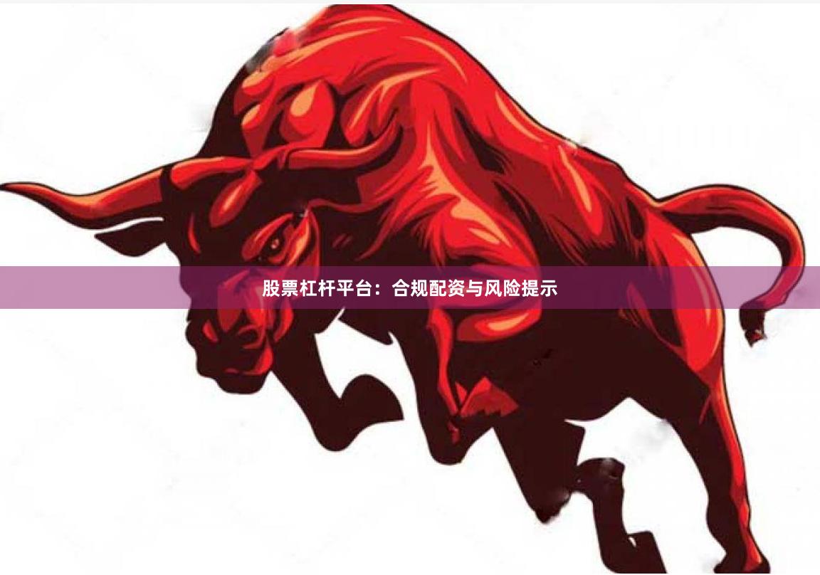 股票杠杆平台：合规配资与风险提示