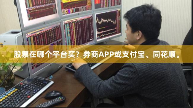 股票在哪个平台买？券商APP或支付宝、同花顺。