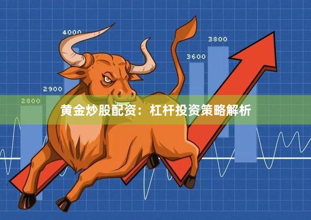 黄金炒股配资:杠杆投资策略解析